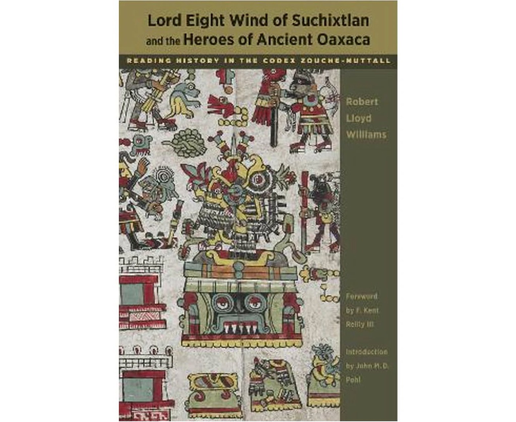 LORD EIGHT WIND OF SUCHIXTLAN AND THE HEROES OF ANCIENT OAXACA : READING HISTORY IN THE CODEX ZOUCHE-NUTTALL