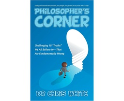 [CH_0465] PHILOSOPHER'S CORNER: CHALLENGING 18 &quot;TRUTHS&quot; WE ALL BELIEVE IN-THAT ARE FUNDAMENTALLY WRONG